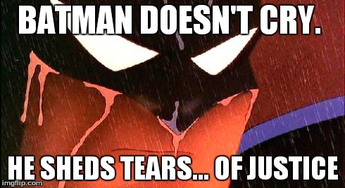 BATMAN DOESN'T CRY. HE SHEDS TEARS... OF JUSTICE | made w/ Imgflip meme maker