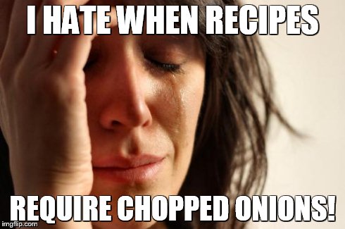 First World Problems | I HATE WHEN RECIPES REQUIRE CHOPPED ONIONS! | image tagged in memes,first world problems | made w/ Imgflip meme maker