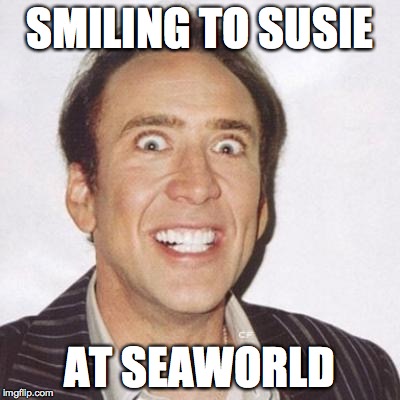 Smile | SMILING TO SUSIE AT SEAWORLD | image tagged in smile | made w/ Imgflip meme maker
