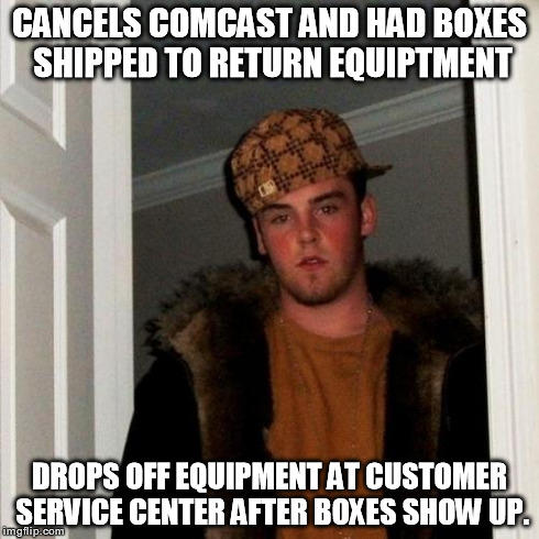 Scumbag Steve Meme | CANCELS COMCAST AND HAD BOXES SHIPPED TO RETURN EQUIPTMENT DROPS OFF EQUIPMENT AT CUSTOMER SERVICE CENTER AFTER BOXES SHOW UP. | image tagged in memes,scumbag steve | made w/ Imgflip meme maker