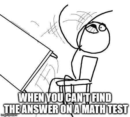 Table Flip Guy Meme | WHEN YOU CAN'T FIND THE ANSWER ON A MATH TEST | image tagged in memes,table flip guy | made w/ Imgflip meme maker