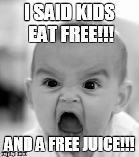 Angry Baby Meme | I SAID KIDS EAT FREE!!! AND A FREE JUICE!!! | image tagged in memes,angry baby | made w/ Imgflip meme maker