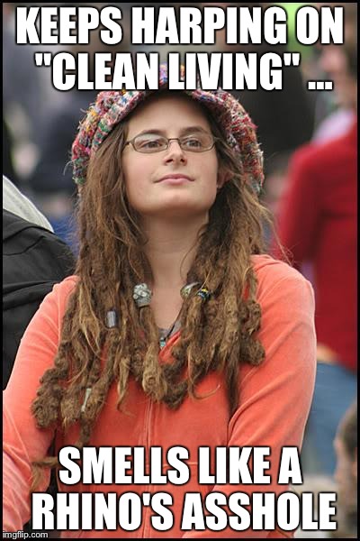 College Liberal | KEEPS HARPING ON "CLEAN LIVING" ... SMELLS LIKE A RHINO'S ASSHOLE | image tagged in memes,college liberal | made w/ Imgflip meme maker