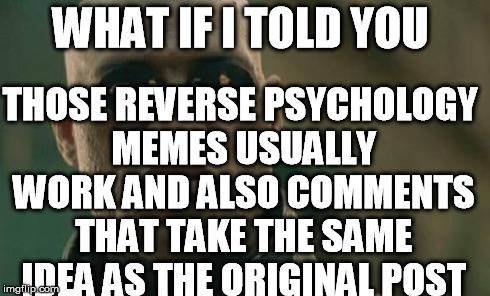 Matrix Morpheus Meme | WHAT IF I TOLD YOU THOSE REVERSE PSYCHOLOGY MEMES USUALLY WORK AND ALSO COMMENTS THAT TAKE THE SAME IDEA AS THE ORIGINAL POST | image tagged in memes,matrix morpheus | made w/ Imgflip meme maker