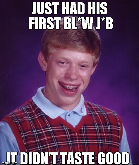 Bad Luck Brian Meme | JUST HAD HIS FIRST BL*W J*B IT DIDN'T TASTE GOOD | image tagged in memes,bad luck brian | made w/ Imgflip meme maker