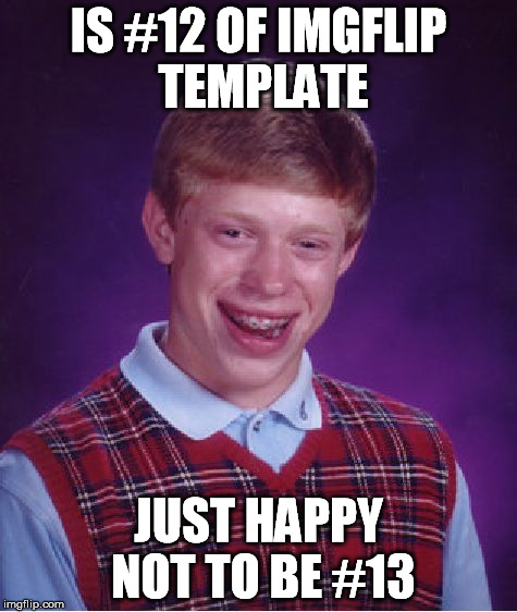 Bad Luck Brian Meme | IS #12 OF IMGFLIP TEMPLATE JUST HAPPY NOT TO BE #13 | image tagged in memes,bad luck brian | made w/ Imgflip meme maker