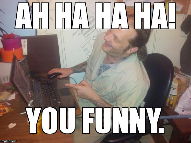 AH HA HA HA! YOU FUNNY. | image tagged in ah ha ha ha | made w/ Imgflip meme maker