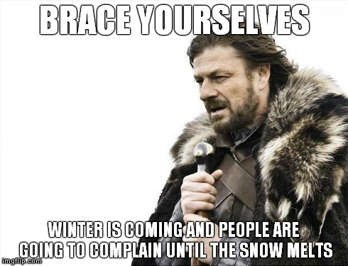 Brace Yourselves X is Coming Meme | BRACE YOURSELVES WINTER IS COMING AND PEOPLE ARE GOING TO COMPLAIN UNTIL THE SNOW MELTS | image tagged in memes,brace yourselves x is coming | made w/ Imgflip meme maker