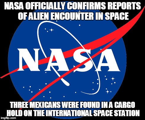 Far Out, Man | NASA OFFICIALLY CONFIRMS REPORTS OF ALIEN ENCOUNTER IN SPACE THREE MEXICANS WERE FOUND IN A CARGO HOLD ON THE INTERNATIONAL SPACE STATION | image tagged in illegal immigtation | made w/ Imgflip meme maker