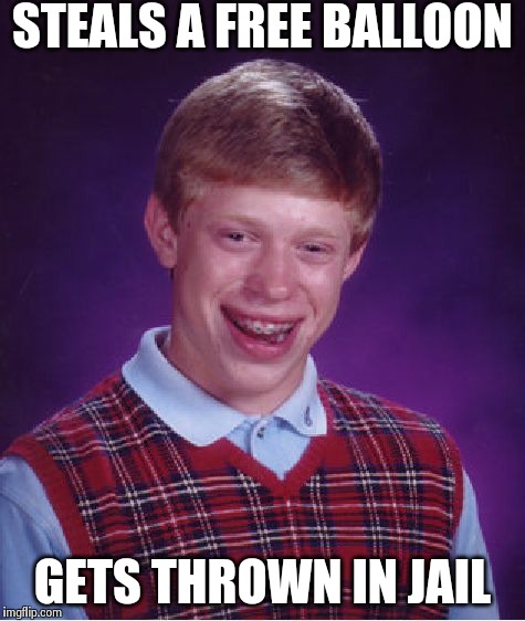 Bad Luck Brian Meme | STEALS A FREE BALLOON GETS THROWN IN JAIL | image tagged in memes,bad luck brian | made w/ Imgflip meme maker