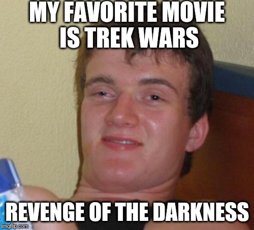 10 Guy | MY FAVORITE MOVIE IS TREK WARS REVENGE OF THE DARKNESS | image tagged in memes,10 guy | made w/ Imgflip meme maker