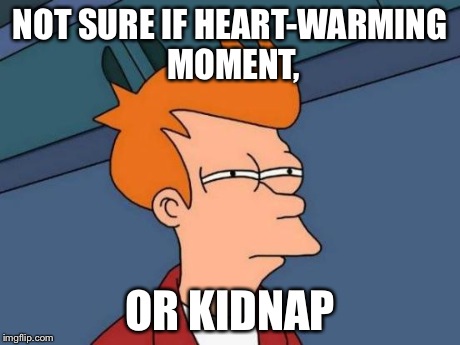 Futurama Fry Meme | NOT SURE IF HEART-WARMING MOMENT, OR KIDNAP | image tagged in memes,futurama fry | made w/ Imgflip meme maker