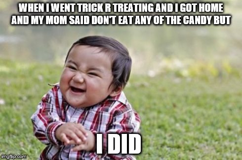 Evil Toddler | WHEN I WENT TRICK R TREATING AND I GOT HOME AND MY MOM SAID DON'T EAT ANY OF THE CANDY BUT I DID | image tagged in memes,evil toddler | made w/ Imgflip meme maker