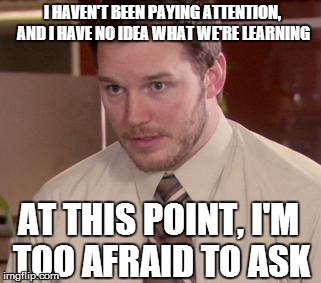 School. | I HAVEN'T BEEN PAYING ATTENTION, AND I HAVE NO IDEA WHAT WE'RE LEARNING AT THIS POINT, I'M TOO AFRAID TO ASK | image tagged in and i'm too afraid to ask andy | made w/ Imgflip meme maker