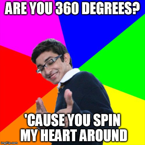 and a 720 degrees is probably on its way | ARE YOU 360 DEGREES? 'CAUSE YOU SPIN MY HEART AROUND | image tagged in memes,subtle pickup liner | made w/ Imgflip meme maker