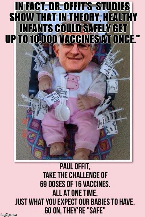 IN FACT, DR. OFFIT'S  STUDIES SHOW THAT IN THEORY, HEALTHY INFANTS COULD SAFELY GET UP TO 10,000 VACCINES AT ONCE." | made w/ Imgflip meme maker