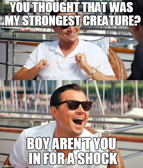 Leonardo Dicaprio Wolf Of Wall Street Meme | YOU THOUGHT THAT WAS MY STRONGEST CREATURE? BOY AREN'T YOU IN FOR A SHOCK | image tagged in memes,leonardo dicaprio wolf of wall street | made w/ Imgflip meme maker