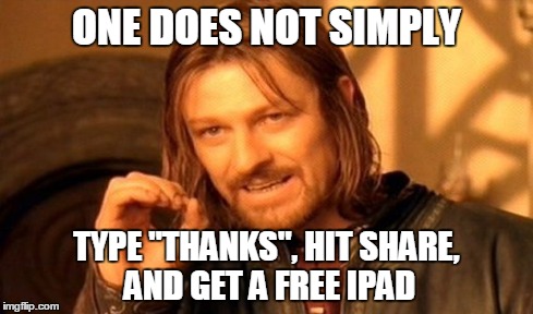 One Does Not Simply | ONE DOES NOT SIMPLY TYPE "THANKS", HIT SHARE, AND GET A FREE IPAD | image tagged in memes,one does not simply | made w/ Imgflip meme maker
