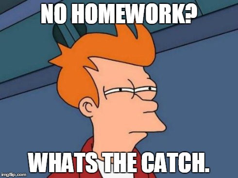 Futurama Fry | NO HOMEWORK? WHATS THE CATCH. | image tagged in memes,futurama fry | made w/ Imgflip meme maker