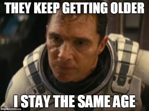 Interstellar | THEY KEEP GETTING OLDER I STAY THE SAME AGE | image tagged in interstellar | made w/ Imgflip meme maker