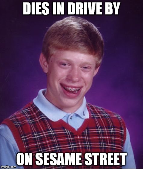 Bad Luck Brian | DIES IN DRIVE BY ON SESAME STREET | image tagged in memes,bad luck brian | made w/ Imgflip meme maker