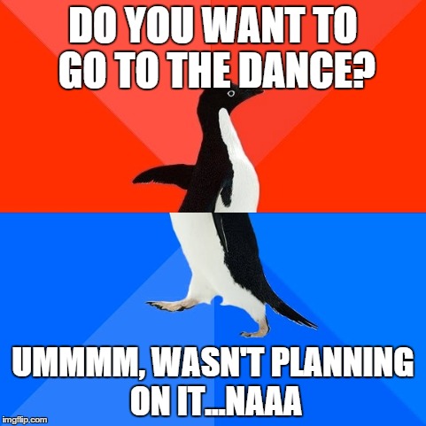 Socially Awesome Awkward Penguin | DO YOU WANT TO GO TO THE DANCE? UMMMM, WASN'T PLANNING ON IT...NAAA | image tagged in memes,socially awesome awkward penguin,AdviceAnimals | made w/ Imgflip meme maker