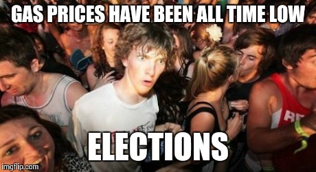 Sudden Clarity Clarence Meme | GAS PRICES HAVE BEEN ALL TIME LOW ELECTIONS | image tagged in memes,sudden clarity clarence | made w/ Imgflip meme maker