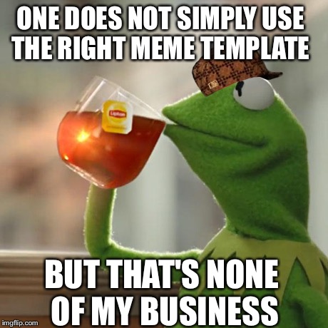 But That's None Of My Business Meme | ONE DOES NOT SIMPLY USE THE RIGHT MEME TEMPLATE BUT THAT'S NONE OF MY BUSINESS | image tagged in memes,but thats none of my business,kermit the frog,scumbag | made w/ Imgflip meme maker