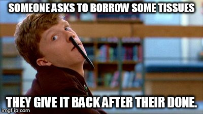 Original Bad Luck Brian | SOMEONE ASKS TO BORROW SOME TISSUES THEY GIVE IT BACK AFTER THEIR DONE. | image tagged in memes,original bad luck brian | made w/ Imgflip meme maker