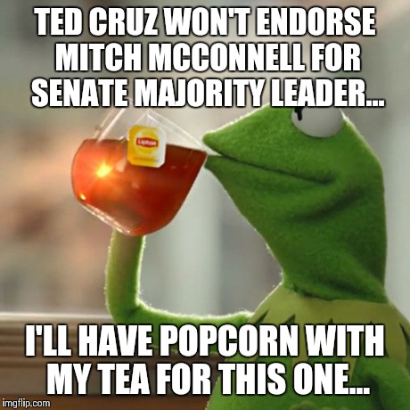 But That's None Of My Business Meme | TED CRUZ WON'T ENDORSE MITCH MCCONNELL FOR SENATE MAJORITY LEADER... I'LL HAVE POPCORN WITH MY TEA FOR THIS ONE... | image tagged in memes,but thats none of my business,kermit the frog | made w/ Imgflip meme maker