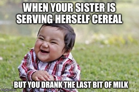 Evil Toddler Meme | WHEN YOUR SISTER IS SERVING HERSELF CEREAL BUT YOU DRANK THE LAST BIT OF MILK | image tagged in memes,evil toddler | made w/ Imgflip meme maker