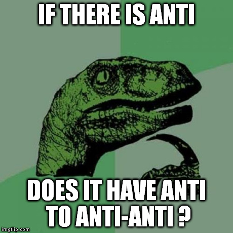 Philosoraptor | IF THERE IS ANTI DOES IT HAVE ANTI TO ANTI-ANTI ? | image tagged in memes,philosoraptor | made w/ Imgflip meme maker