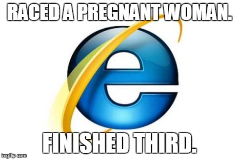 Internet Explorer Meme | RACED A PREGNANT WOMAN. FINISHED THIRD. | image tagged in memes,internet explorer,funny,slow | made w/ Imgflip meme maker