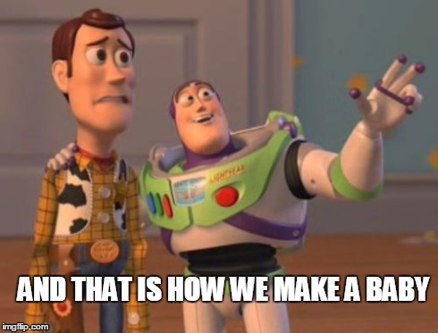 X, X Everywhere Meme | AND THAT IS HOW WE MAKE A BABY | image tagged in memes,x x everywhere | made w/ Imgflip meme maker