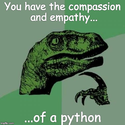 Compassion and Empathy | You have the compassion and empathy... ...of a python | image tagged in memes,philosoraptor | made w/ Imgflip meme maker