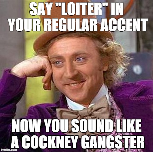 Creepy Condescending Wonka Meme | SAY "LOITER" IN YOUR REGULAR ACCENT NOW YOU SOUND LIKE A COCKNEY GANGSTER | image tagged in memes,creepy condescending wonka | made w/ Imgflip meme maker