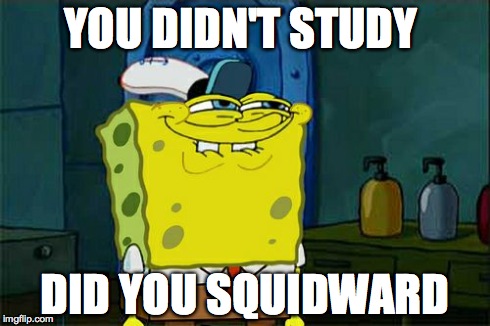 Don't You Squidward Meme | YOU DIDN'T STUDY DID YOU SQUIDWARD | image tagged in memes,dont you squidward | made w/ Imgflip meme maker