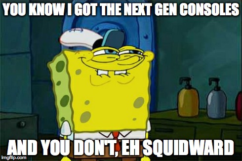 Don't You Squidward Meme | YOU KNOW I GOT THE NEXT GEN CONSOLES AND YOU DON'T, EH SQUIDWARD | image tagged in memes,dont you squidward | made w/ Imgflip meme maker