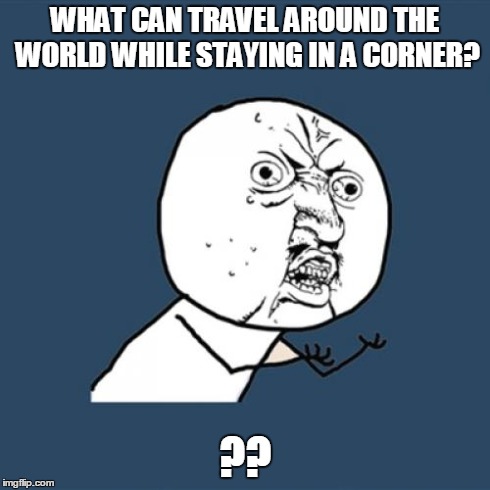 Y U No Meme | WHAT CAN TRAVEL AROUND THE WORLD WHILE STAYING IN A CORNER? ?? | image tagged in memes,y u no | made w/ Imgflip meme maker