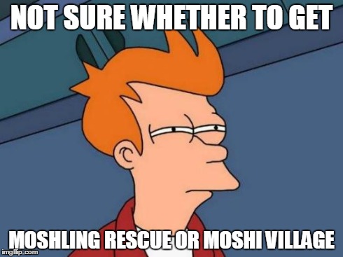 Futurama Fry | NOT SURE WHETHER TO GET MOSHLING RESCUE OR MOSHI VILLAGE | image tagged in memes,futurama fry | made w/ Imgflip meme maker