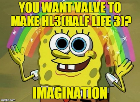 Imagination Spongebob | YOU WANT VALVE TO MAKE HL3(HALF LIFE 3)? IMAGINATION | image tagged in memes,imagination spongebob | made w/ Imgflip meme maker