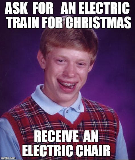 Bad Luck Brian | ASK  FOR   AN ELECTRIC TRAIN FOR CHRISTMAS RECEIVE  AN  ELECTRIC CHAIR | image tagged in memes,bad luck brian | made w/ Imgflip meme maker