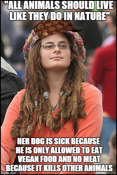 I can't believe how much of a scumbag my friends gf is | "ALL ANIMALS SHOULD LIVE LIKE THEY DO IN NATURE" HER DOG IS SICK BECAUSE HE IS ONLY ALLOWED TO EAT VEGAN FOOD AND NO MEAT BECAUSE IT KILLS O | image tagged in hippie,scumbag | made w/ Imgflip meme maker