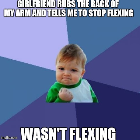 Success Kid Meme | GIRLFRIEND RUBS THE BACK OF MY ARM AND TELLS ME TO STOP FLEXING WASN'T FLEXING | image tagged in memes,success kid,AdviceAnimals | made w/ Imgflip meme maker