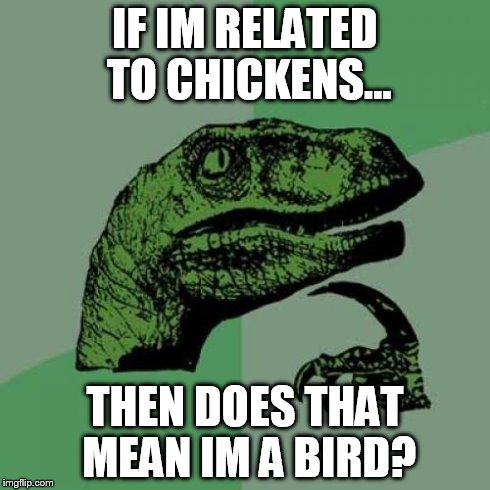 Philosoraptor | IF IM RELATED TO CHICKENS... THEN DOES THAT MEAN IM A BIRD? | image tagged in memes,philosoraptor | made w/ Imgflip meme maker