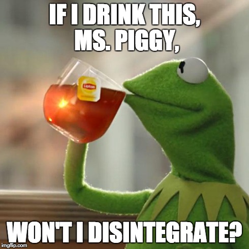 But That's None Of My Business | IF I DRINK THIS, MS. PIGGY, WON'T I DISINTEGRATE? | image tagged in memes,but thats none of my business,kermit the frog | made w/ Imgflip meme maker