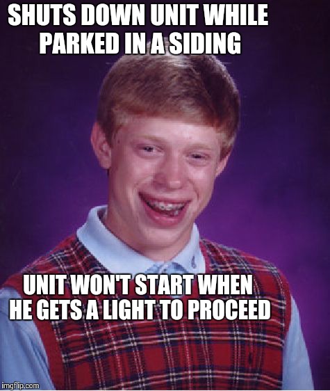 Bad Luck Brian Meme | SHUTS DOWN UNIT WHILE PARKED IN A SIDING UNIT WON'T START WHEN HE GETS A LIGHT TO PROCEED | image tagged in memes,bad luck brian | made w/ Imgflip meme maker