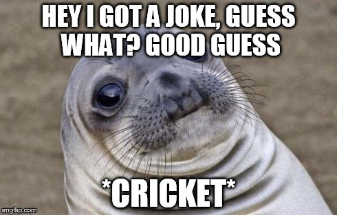 Awkward Moment Sealion Meme | HEY I GOT A JOKE,
GUESS WHAT? GOOD GUESS *CRICKET* | image tagged in memes,awkward moment sealion | made w/ Imgflip meme maker