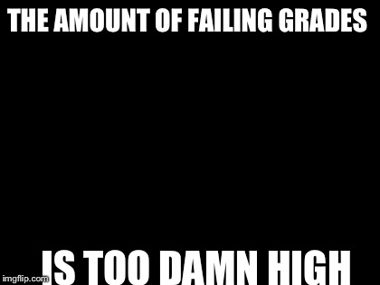 Too Damn High | THE AMOUNT OF FAILING GRADES IS TOO DAMN HIGH | image tagged in memes,too damn high | made w/ Imgflip meme maker