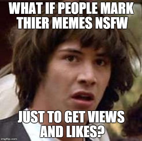 Conspiracy Keanu Meme | WHAT IF PEOPLE MARK THIER MEMES NSFW JUST TO GET VIEWS AND LIKES? | image tagged in memes,conspiracy keanu | made w/ Imgflip meme maker